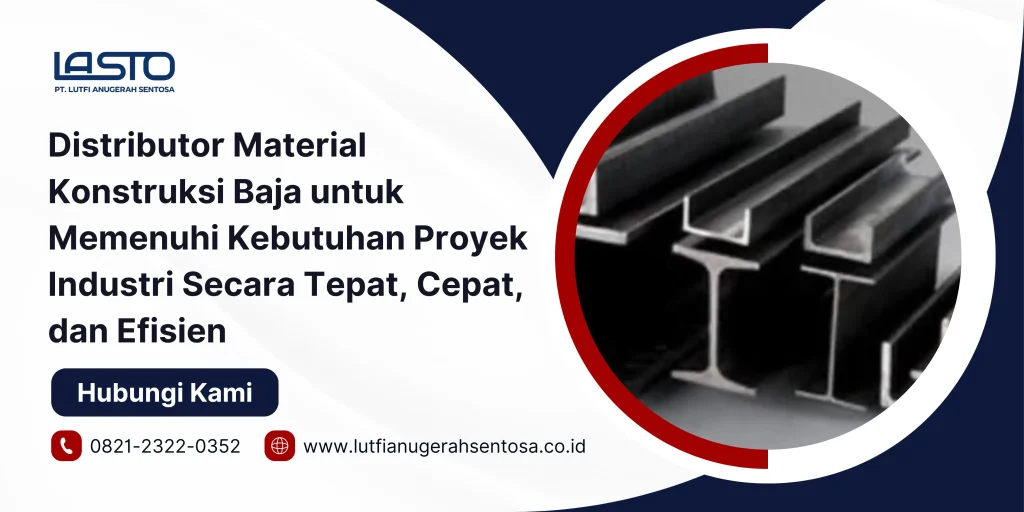 Distributor Material Konstruksi Baja untuk Memenuhi Kebutuhan Proyek Industri Secara Tepat, Cepat, dan Efisien